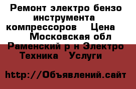 Ремонт электро-бензо инструмента, компрессоров  › Цена ­ 500 - Московская обл., Раменский р-н Электро-Техника » Услуги   